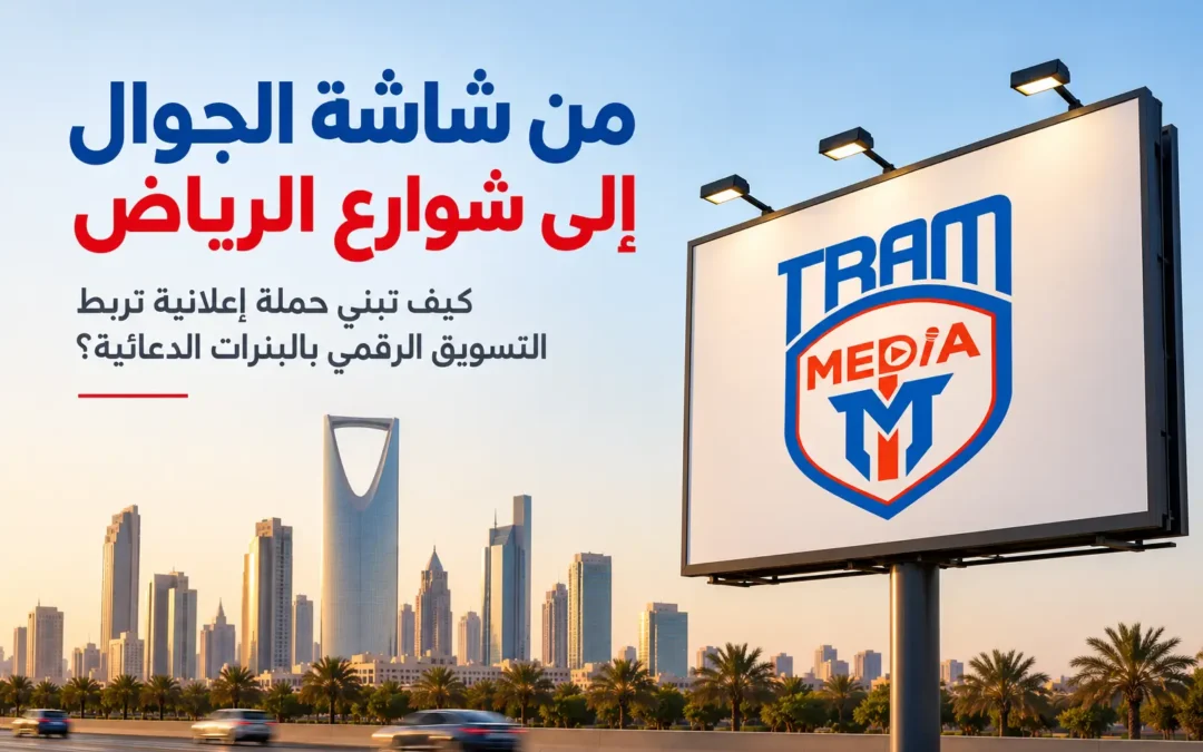 من شاشة الجوال إلى شوارع الرياض: كيف تبني حملة إعلانية تربط التسويق الرقمي بالبنرات الدعائية؟